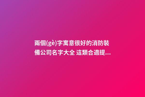 兩個(gè)字寓意很好的消防裝備公司名字大全 這類合適提倡-第1張-公司起名-玄機(jī)派
